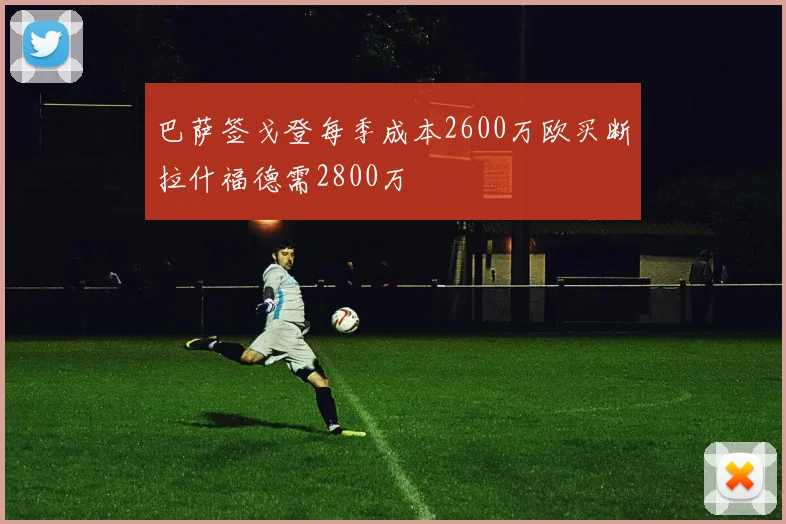巴萨签戈登每季成本2600万欧买断拉什福德需2800万