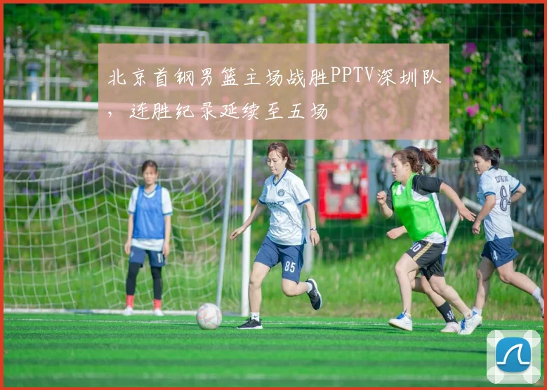 北京首钢男篮主场战胜PPTV深圳队，连胜纪录延续至五场