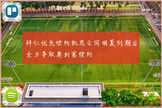 拜仁优先续约凯恩合同明夏到期后全力争取奥利塞续约